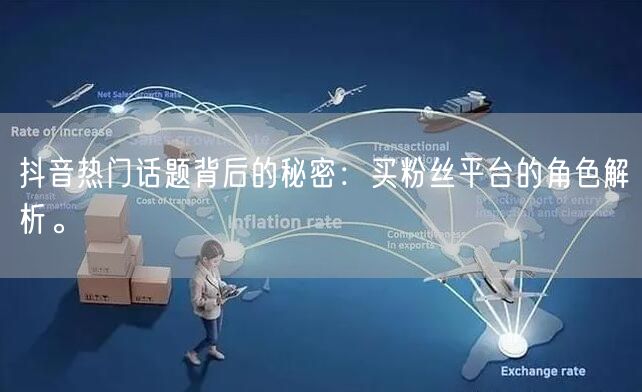 抖音热门话题背后的秘密：买粉丝平台的角色解析。