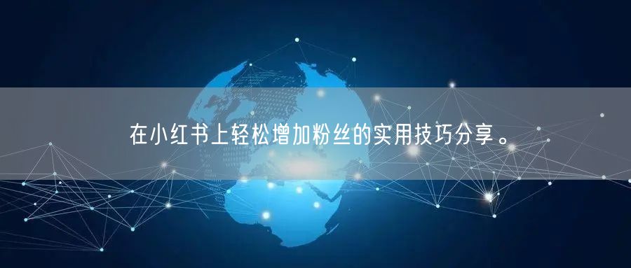 在小红书上轻松增加粉丝的实用技巧分享。