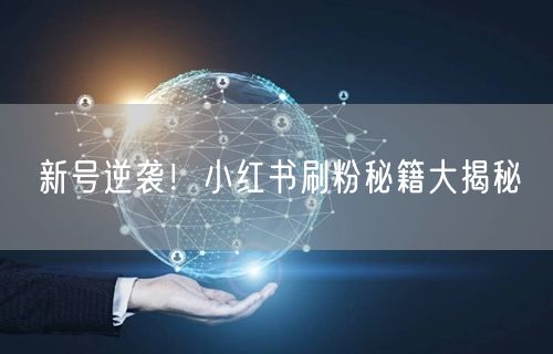 新号逆袭！小红书刷粉秘籍大揭秘