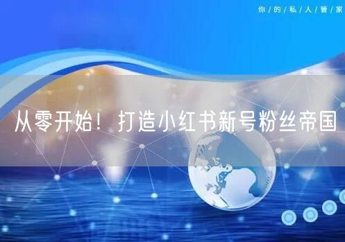 从零开始！打造小红书新号粉丝帝国