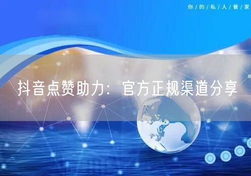 抖音点赞助力：官方正规渠道分享