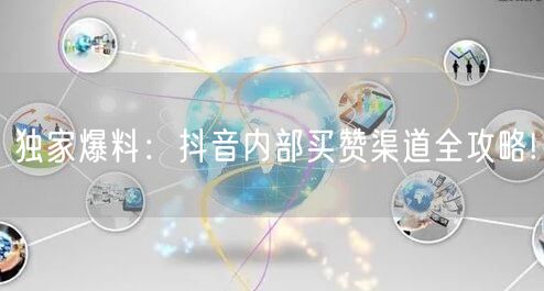独家爆料：抖音内部买赞渠道全攻略!