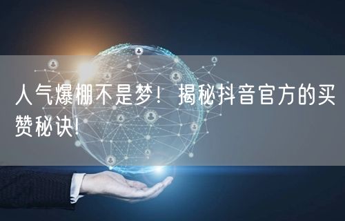 人气爆棚不是梦！揭秘抖音官方的买赞秘诀!