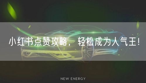 小红书点赞攻略，轻松成为人气王！
