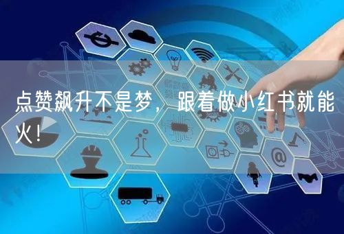 点赞飙升不是梦，跟着做小红书就能火！