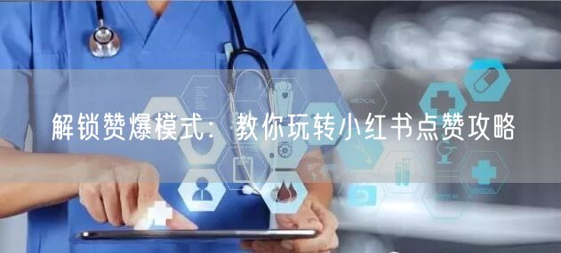 解锁赞爆模式：教你玩转小红书点赞攻略