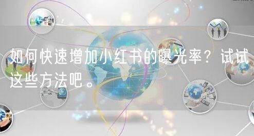如何快速增加小红书的曝光率？试试这些方法吧。