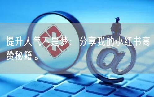 提升人气不是梦：分享我的小红书高赞秘籍。