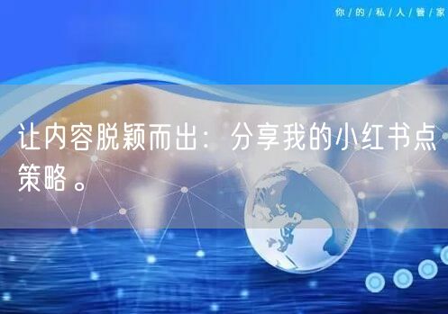 让内容脱颖而出：分享我的小红书点策略。