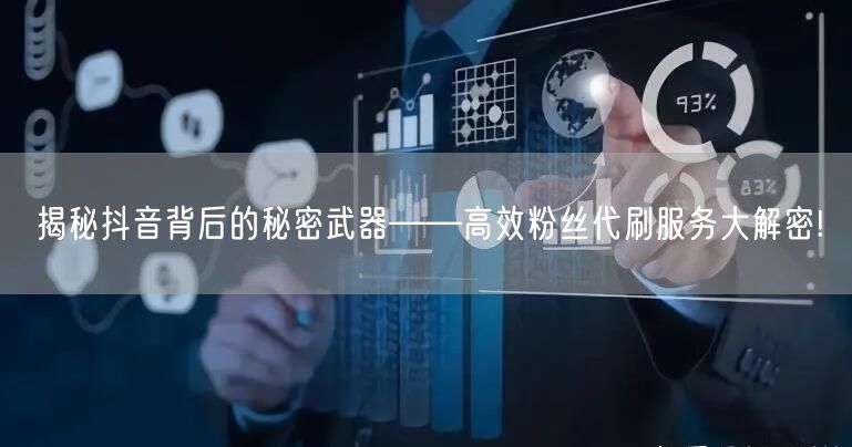 揭秘抖音背后的秘密武器——高效粉丝代刷服务大解密!