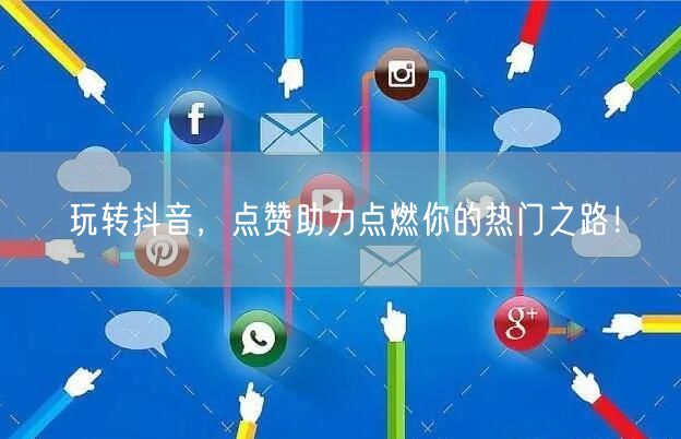 玩转抖音，点赞助力点燃你的热门之路！