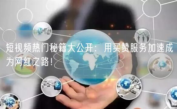短视频热门秘籍大公开：用买赞服务加速成为网红之路！