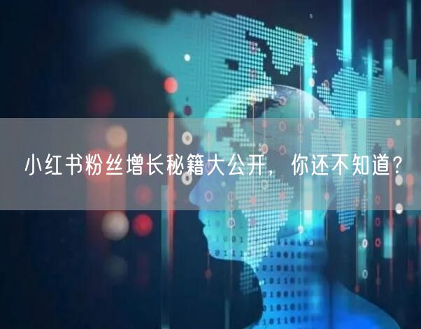 小红书粉丝增长秘籍大公开，你还不知道？