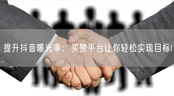 提升抖音曝光率：买赞平台让你轻松实现目标!