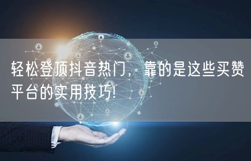 轻松登顶抖音热门，靠的是这些买赞平台的实用技巧!