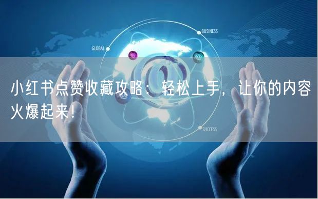 小红书点赞收藏攻略：轻松上手，让你的内容火爆起来！