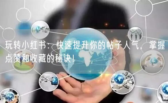 玩转小红书：快速提升你的帖子人气，掌握点赞和收藏的秘诀！