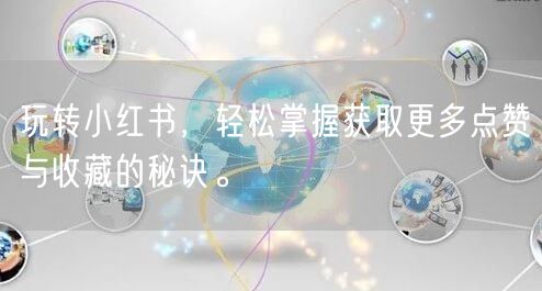 玩转小红书，轻松掌握获取更多点赞与收藏的秘诀。