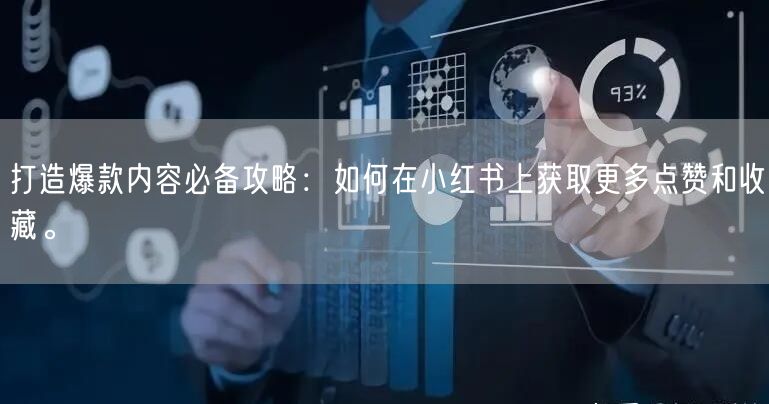 打造爆款内容必备攻略：如何在小红书上获取更多点赞和收藏。