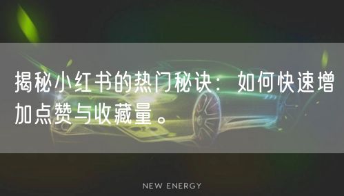 揭秘小红书的热门秘诀：如何快速增加点赞与收藏量。