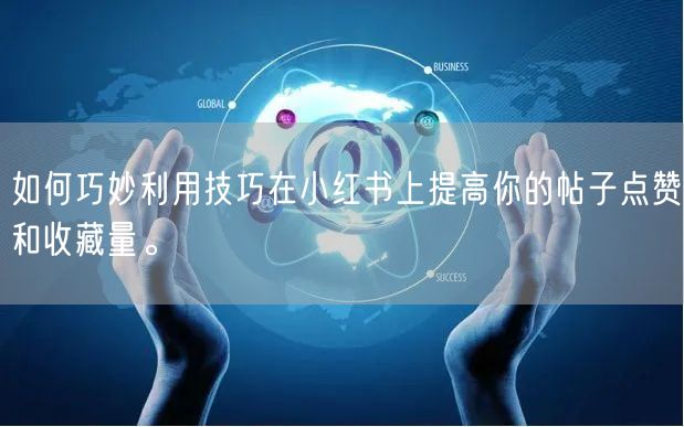 如何巧妙利用技巧在小红书上提高你的帖子点赞和收藏量。