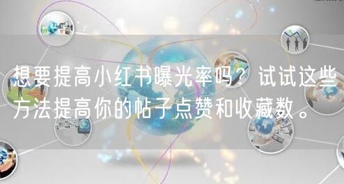 想要提高小红书曝光率吗？试试这些方法提高你的帖子点赞和收藏数。