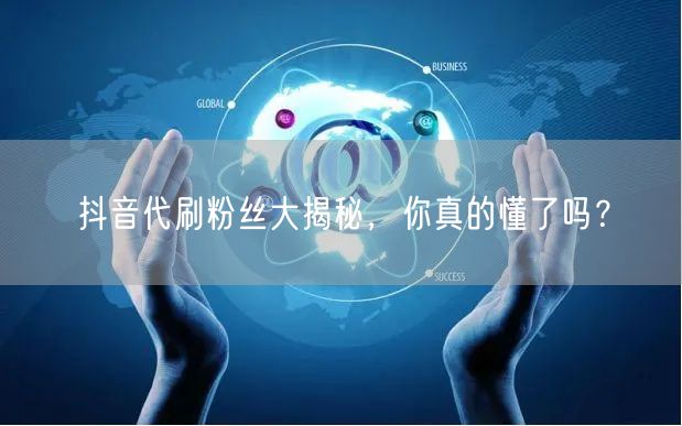 抖音代刷粉丝大揭秘，你真的懂了吗？