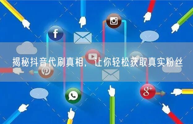 揭秘抖音代刷真相，让你轻松获取真实粉丝