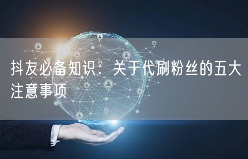 抖友必备知识：关于代刷粉丝的五大注意事项