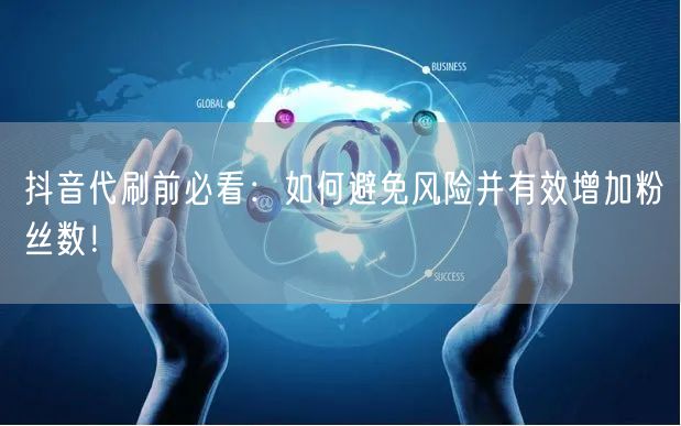 抖音代刷前必看：如何避免风险并有效增加粉丝数！