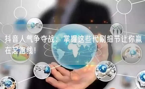 抖音人气争夺战：掌握这些代刷细节让你赢在起跑线！