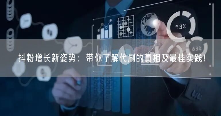 抖粉增长新姿势：带你了解代刷的真相及最佳实践！