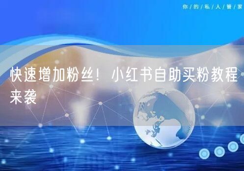 快速增加粉丝！小红书自助买粉教程来袭