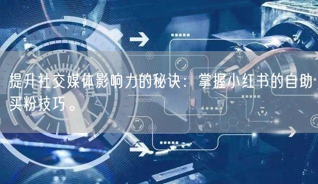 提升社交媒体影响力的秘诀：掌握小红书的自助买粉技巧。