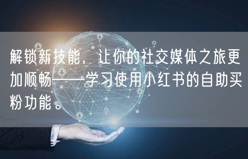 解锁新技能，让你的社交媒体之旅更加顺畅——学习使用小红书的自助买粉功能。