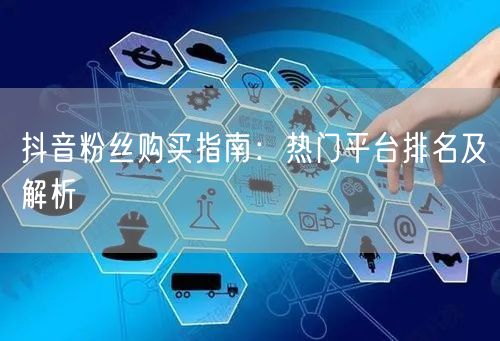 抖音粉丝购买指南：热门平台排名及解析