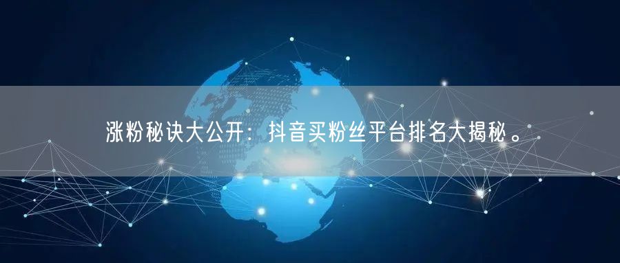 涨粉秘诀大公开：抖音买粉丝平台排名大揭秘。