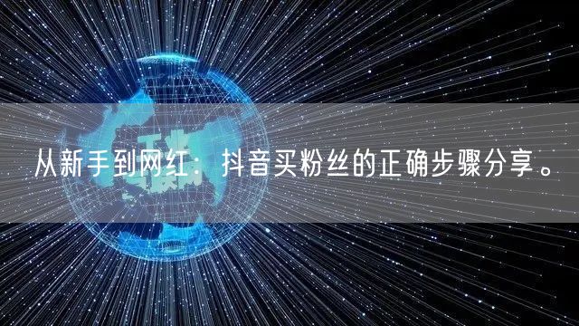从新手到网红：抖音买粉丝的正确步骤分享。