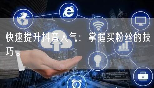 快速提升抖音人气：掌握买粉丝的技巧。