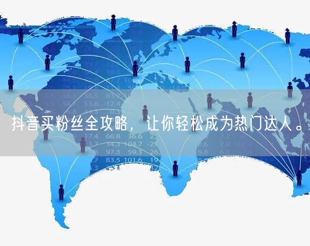 抖音买粉丝全攻略，让你轻松成为热门达人。