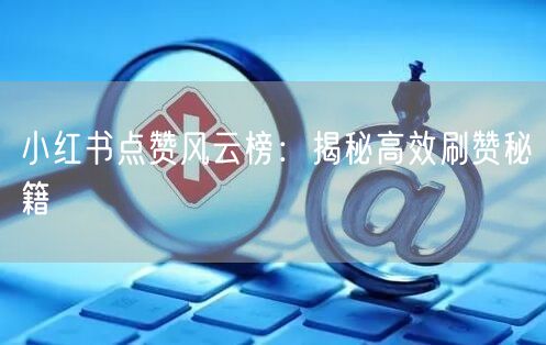 小红书点赞风云榜：揭秘高效刷赞秘籍