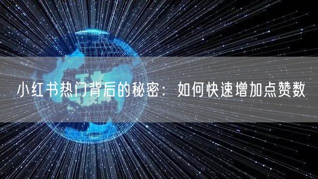 小红书热门背后的秘密：如何快速增加点赞数