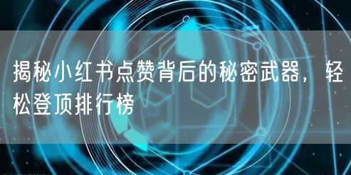 揭秘小红书点赞背后的秘密武器，轻松登顶排行榜