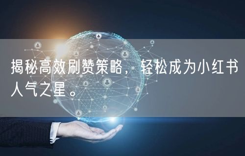揭秘高效刷赞策略，轻松成为小红书人气之星。