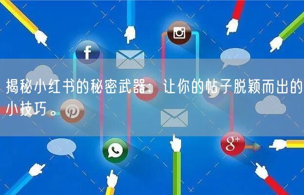 揭秘小红书的秘密武器：让你的帖子脱颖而出的小技巧。