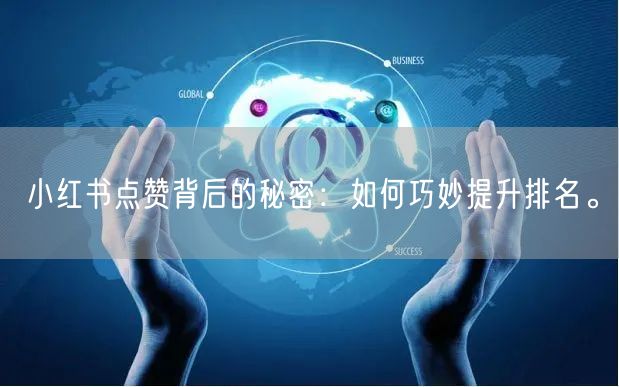 小红书点赞背后的秘密：如何巧妙提升排名。