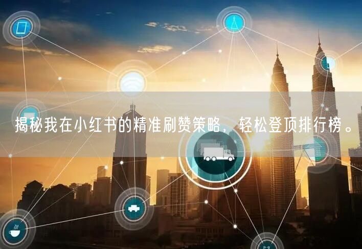 揭秘我在小红书的精准刷赞策略，轻松登顶排行榜。