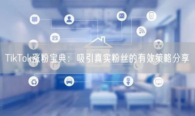 TikTok涨粉宝典：吸引真实粉丝的有效策略分享