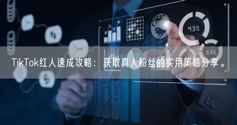 TikTok红人速成攻略：获取真人粉丝的实用策略分享。