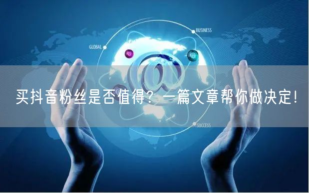 买抖音粉丝是否值得？一篇文章帮你做决定！